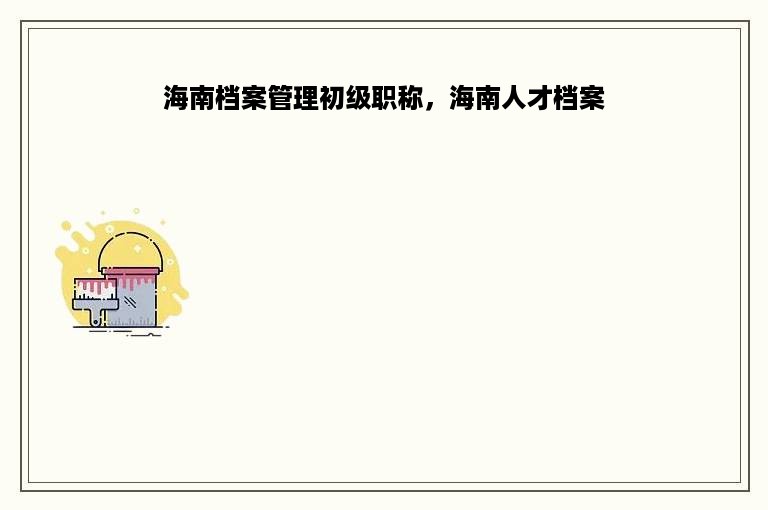 海南档案管理初级职称，海南人才档案
