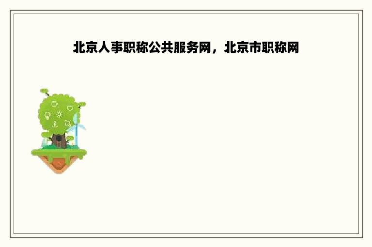 北京人事职称公共服务网，北京市职称网