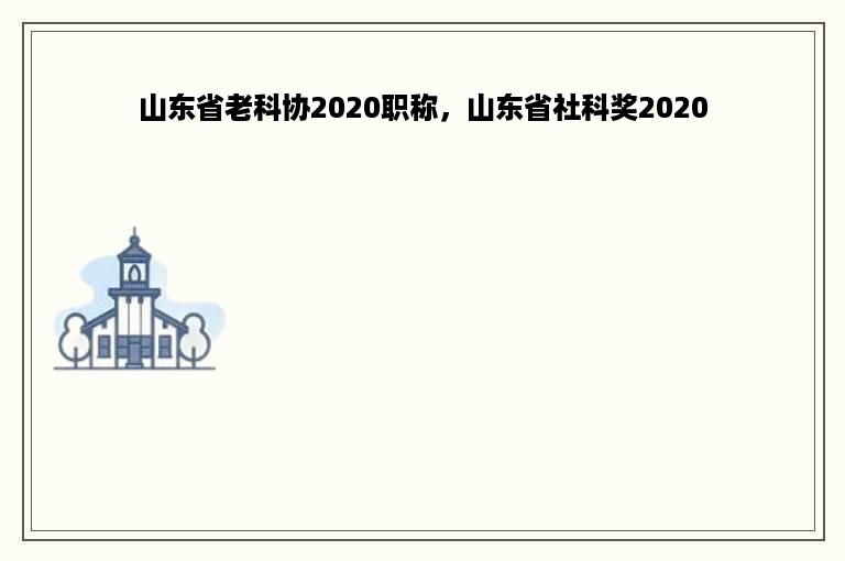 山东省老科协2020职称，山东省社科奖2020
