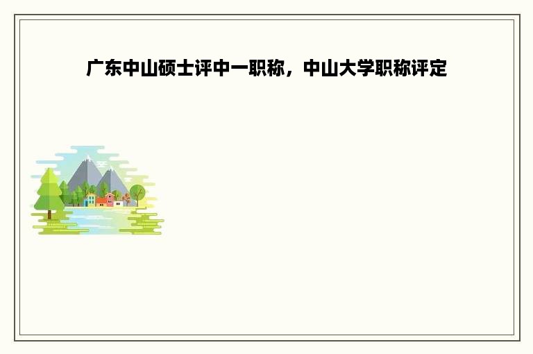 广东中山硕士评中一职称，中山大学职称评定