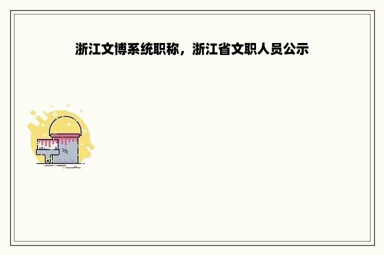 浙江文博系统职称，浙江省文职人员公示