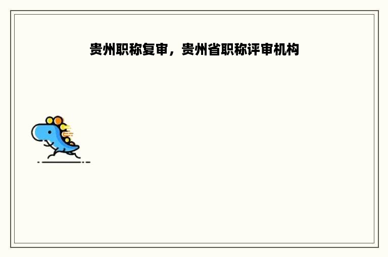 贵州职称复审，贵州省职称评审机构
