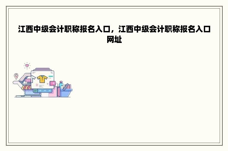 江西中级会计职称报名入口，江西中级会计职称报名入口网址