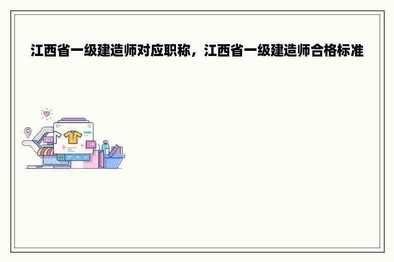 江西省一级建造师对应职称，江西省一级建造师合格标准