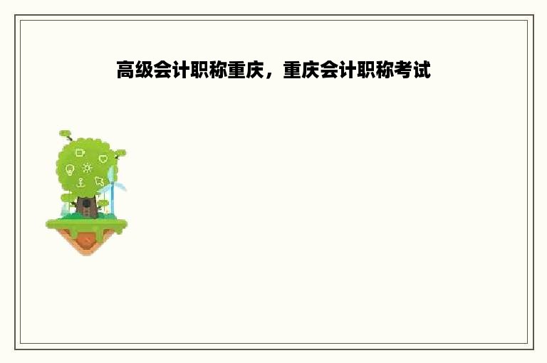 高级会计职称重庆，重庆会计职称考试