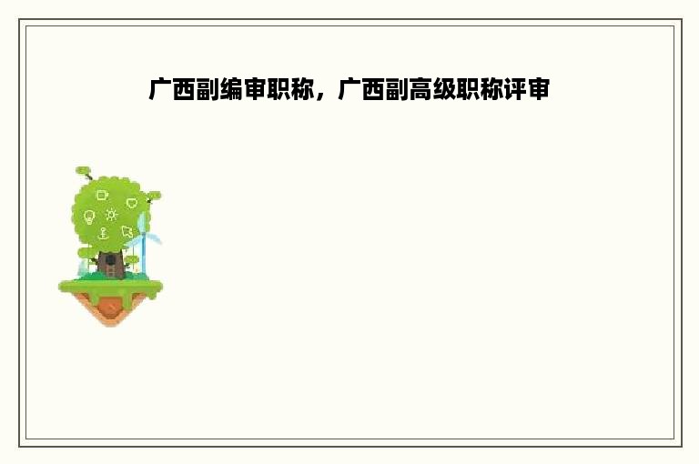 广西副编审职称，广西副高级职称评审