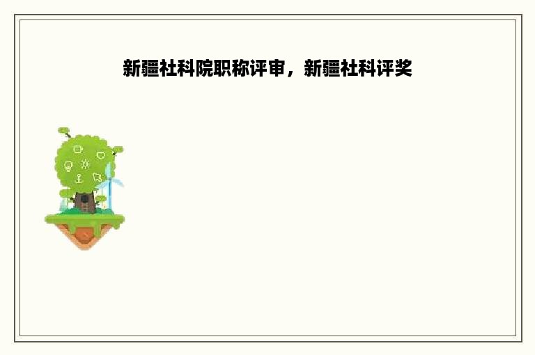 新疆社科院职称评审，新疆社科评奖