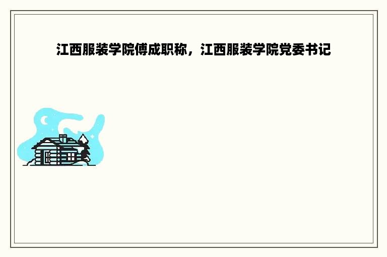 江西服装学院傅成职称，江西服装学院党委书记