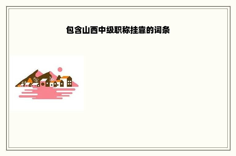 包含山西中级职称挂靠的词条