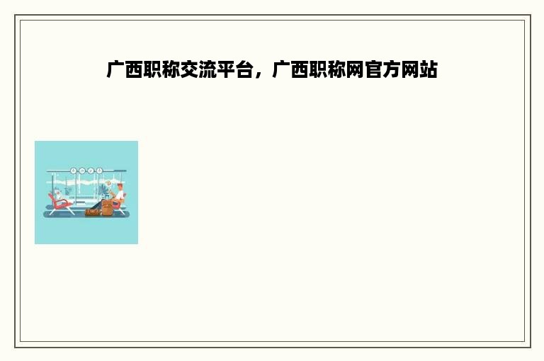 广西职称交流平台，广西职称网官方网站