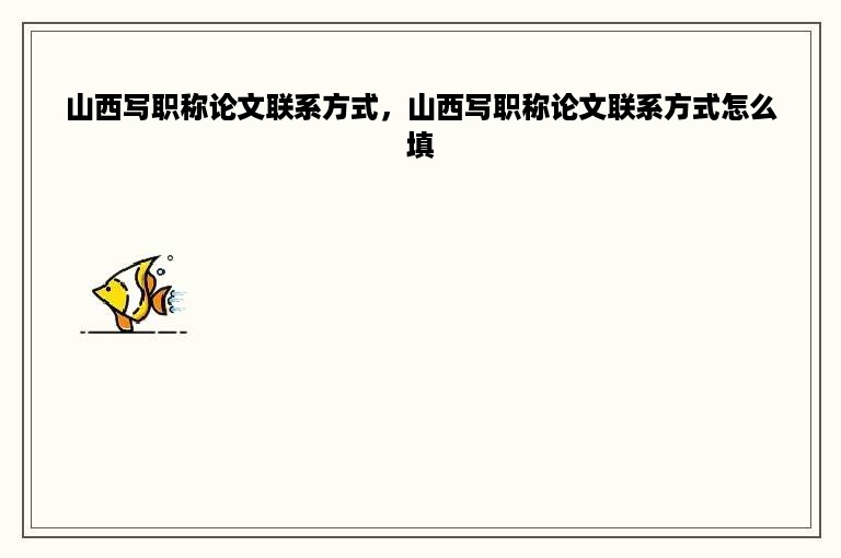 山西写职称论文联系方式，山西写职称论文联系方式怎么填