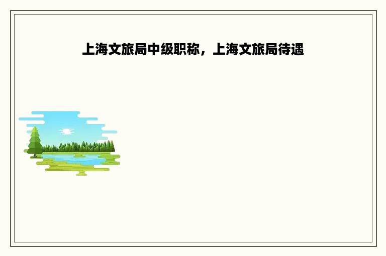 上海文旅局中级职称，上海文旅局待遇