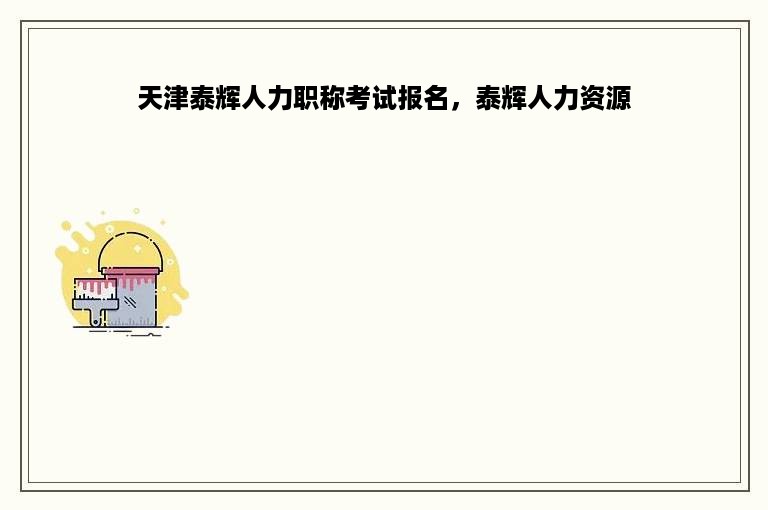 天津泰辉人力职称考试报名，泰辉人力资源