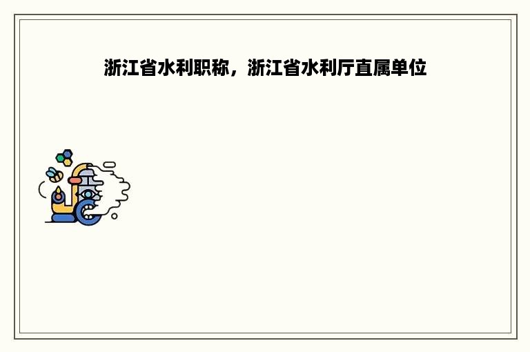 浙江省水利职称，浙江省水利厅直属单位