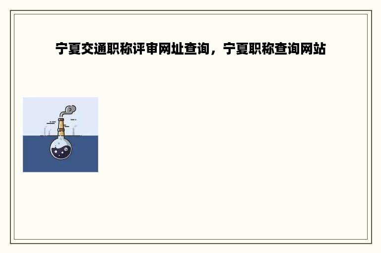 宁夏交通职称评审网址查询，宁夏职称查询网站