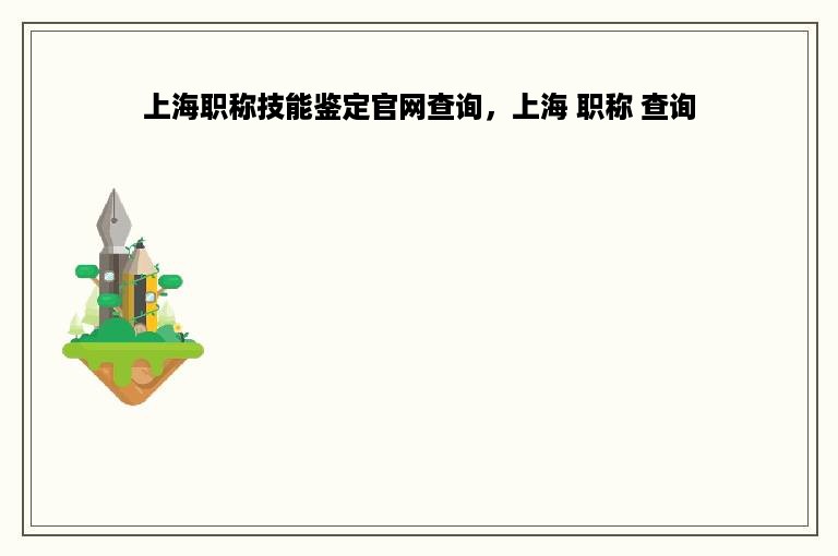 上海职称技能鉴定官网查询，上海 职称 查询