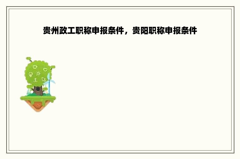 贵州政工职称申报条件，贵阳职称申报条件