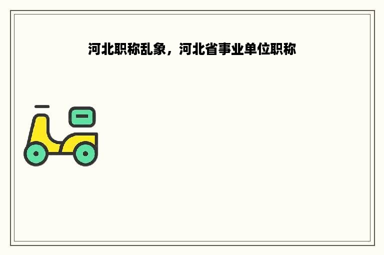 河北职称乱象，河北省事业单位职称