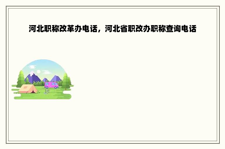 河北职称改革办电话，河北省职改办职称查询电话
