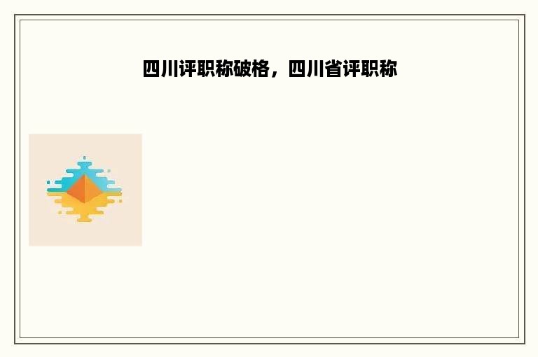 四川评职称破格，四川省评职称