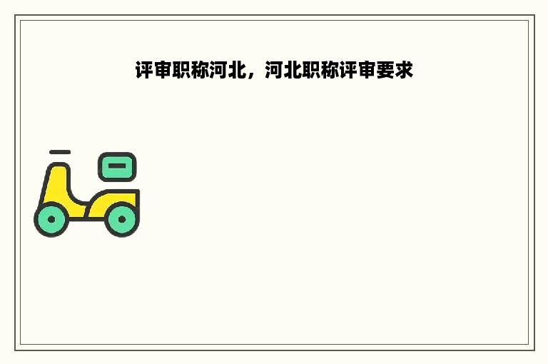 评审职称河北，河北职称评审要求