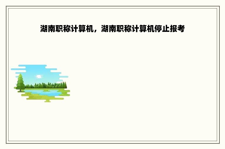 湖南职称计算机，湖南职称计算机停止报考