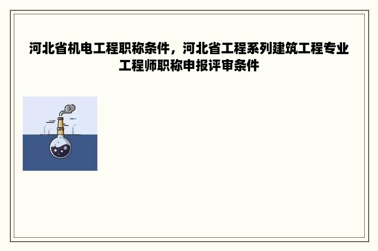 河北省机电工程职称条件，河北省工程系列建筑工程专业工程师职称申报评审条件