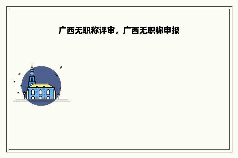 广西无职称评审，广西无职称申报