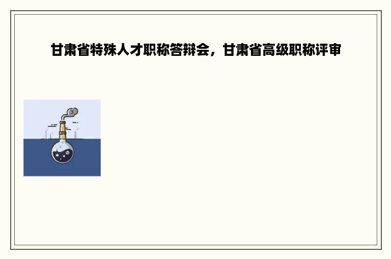 甘肃省特殊人才职称答辩会，甘肃省高级职称评审