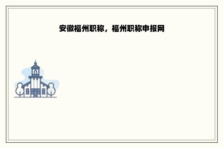 安徽福州职称，福州职称申报网