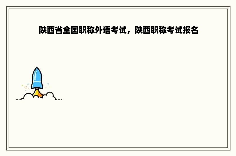陕西省全国职称外语考试，陕西职称考试报名