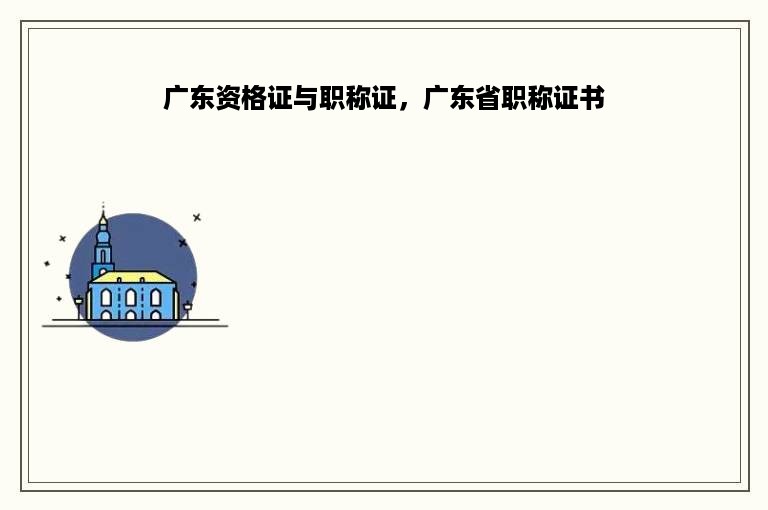 广东资格证与职称证，广东省职称证书
