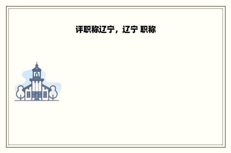 评职称辽宁，辽宁 职称