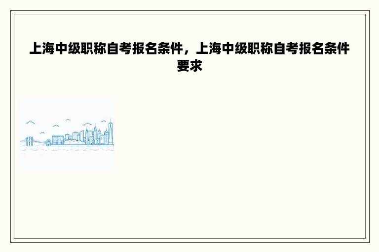 上海中级职称自考报名条件，上海中级职称自考报名条件要求