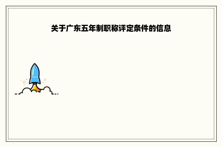 关于广东五年制职称评定条件的信息