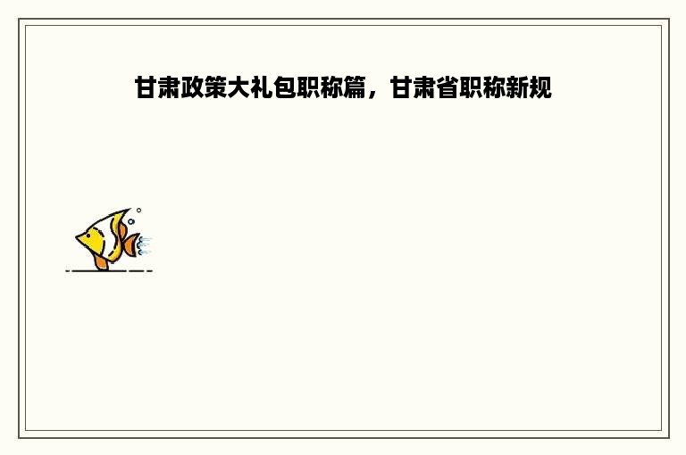 甘肃政策大礼包职称篇，甘肃省职称新规