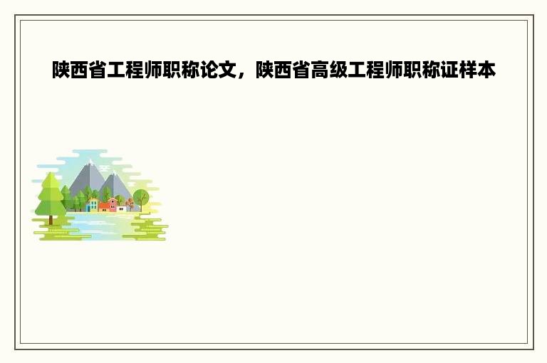 陕西省工程师职称论文，陕西省高级工程师职称证样本