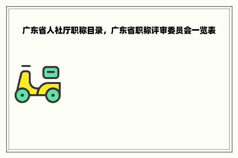 广东省人社厅职称目录，广东省职称评审委员会一览表
