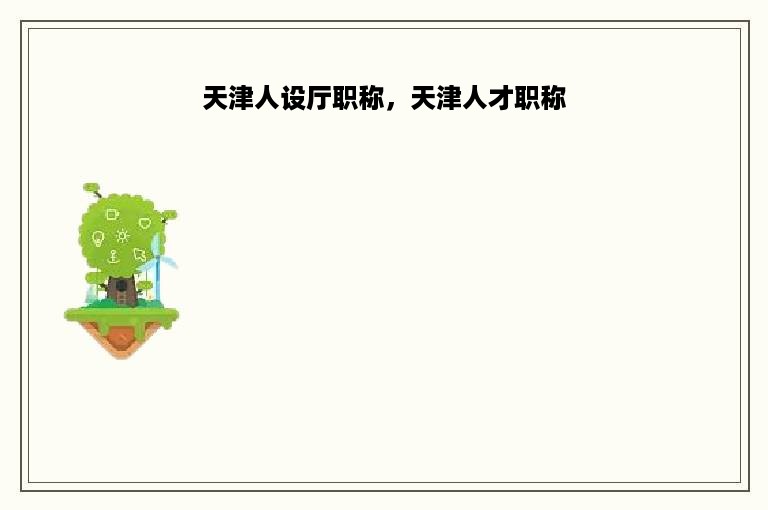 天津人设厅职称，天津人才职称