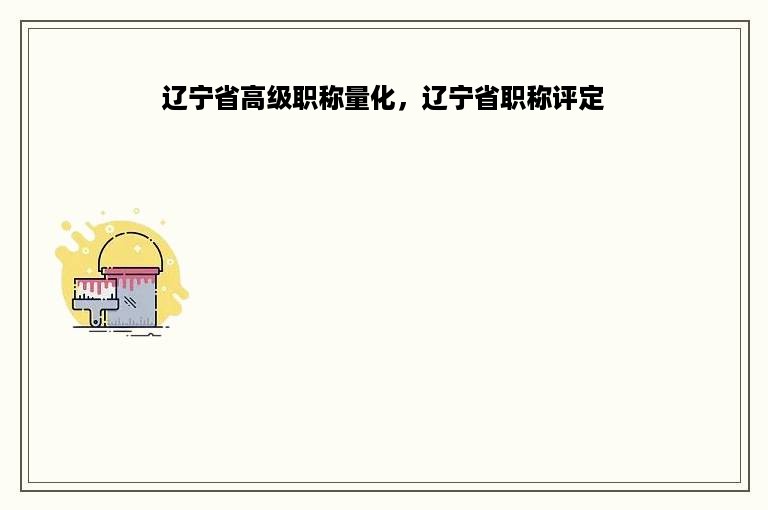 辽宁省高级职称量化，辽宁省职称评定