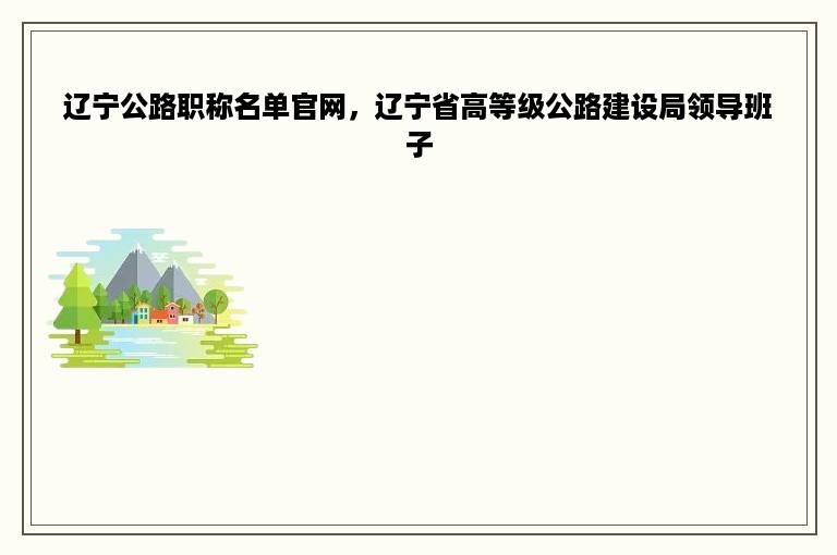 辽宁公路职称名单官网，辽宁省高等级公路建设局领导班子