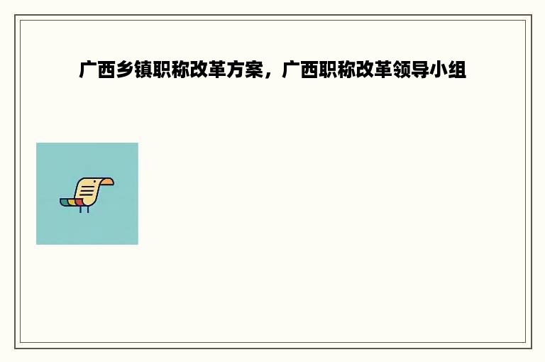 广西乡镇职称改革方案，广西职称改革领导小组