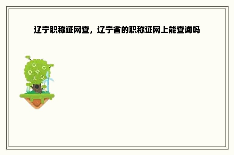 辽宁职称证网查，辽宁省的职称证网上能查询吗