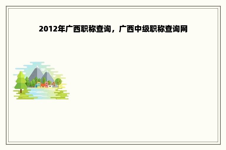2012年广西职称查询，广西中级职称查询网