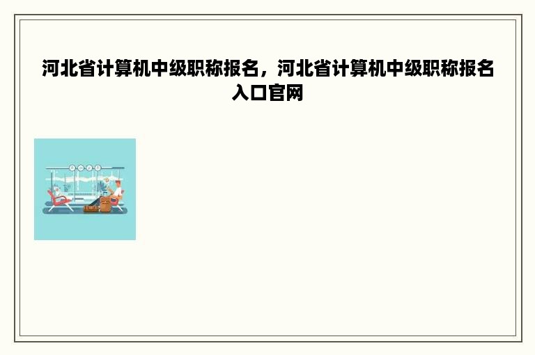 河北省计算机中级职称报名，河北省计算机中级职称报名入口官网