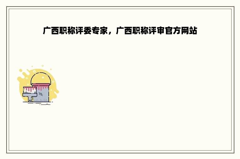 广西职称评委专家，广西职称评审官方网站