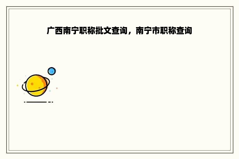 广西南宁职称批文查询，南宁市职称查询