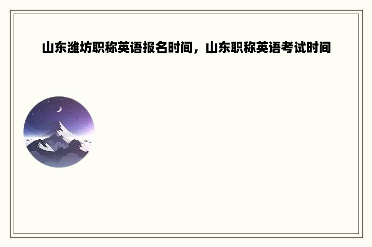 山东潍坊职称英语报名时间，山东职称英语考试时间