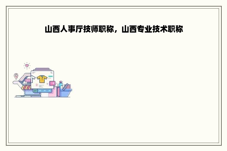 山西人事厅技师职称，山西专业技术职称