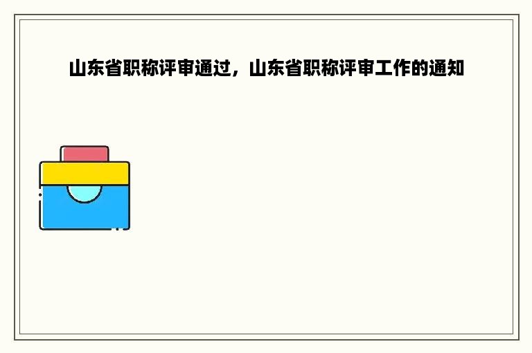 山东省职称评审通过，山东省职称评审工作的通知